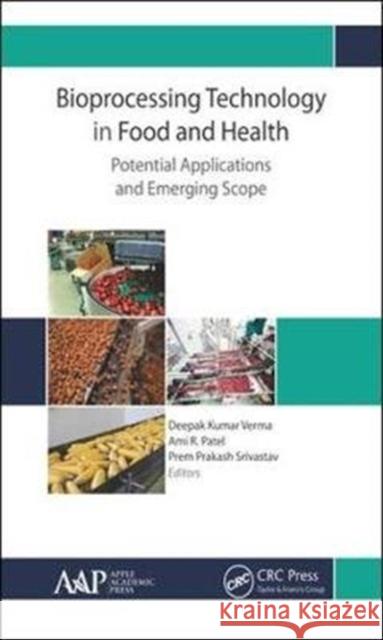 Bioprocessing Technology in Food and Health: Potential Applications and Emerging Scope Deepak Kumar Verma Ami R. Patel Prem Prakash Srivastav 9781771886888 Apple Academic Press