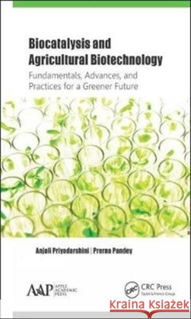 Biocatalysis and Agricultural Biotechnology: Fundamentals, Advances, and Practices for a Greener Future Anjali Priyadarshini Prerna Pandey 9781771886895 Apple Academic Press
