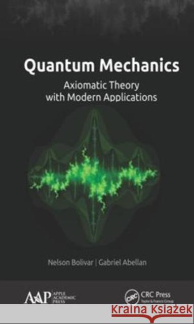 Quantum Mechanics: Axiomatic Theory with Modern Applications Nelson Boliva Gabriel Abellan 9781771886918 Apple Academic Press
