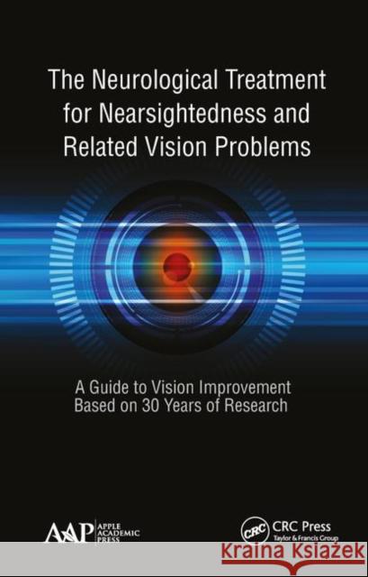 The Neurological Treatment for Nearsightedness and Related Vision Problems: A Guide to Vision Improvement Based on 30 Years of Research John William Yee 9781771887328 Apple Academic Press
