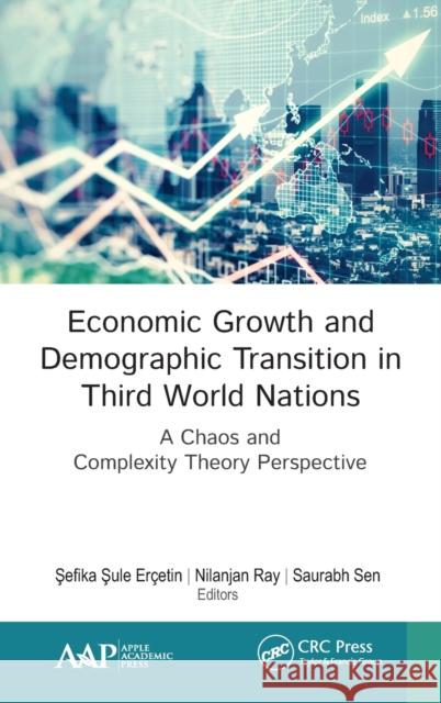 Economic Growth and Demographic Transition in Third World Nations: A Chaos and Complexity Theory Perspective Sefika Sule Ercetin Nilanjan Ray Saurabh Sen 9781771887458 Apple Academic Press