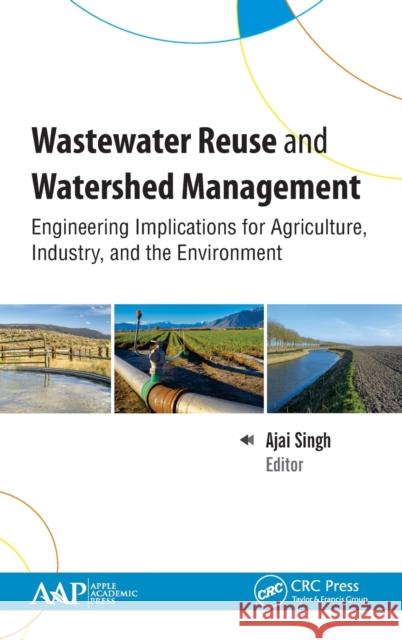 Wastewater Reuse and Watershed Management: Engineering Implications for Agriculture, Industry, and the Environment Ajai Singh 9781771887465 Apple Academic Press