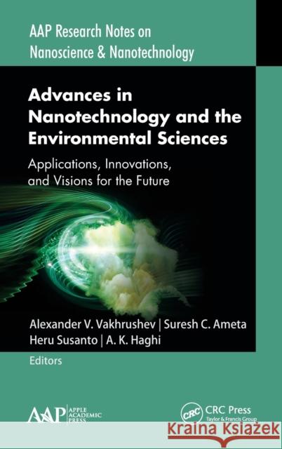Advances in Nanotechnology and the Environmental Sciences: Applications, Innovations, and Visions for the Future Alexander V. Vakhrushev Suresh C. Ameta Heru Susanto 9781771887540 Apple Academic Press