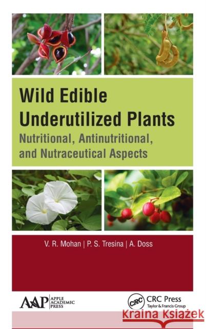 Wild Edible Underutilized Plants: Nutritional, Antinutritional, and Nutraceutical Aspects V. R. Mohan P. S. Tresina A. Doss 9781771887717 Apple Academic Press