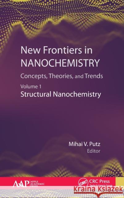 New Frontiers in Nanochemistry: Concepts, Theories, and Trends: Volume 1: Structural Nanochemistry Mihai V. Putz 9781771887779 Apple Academic Press