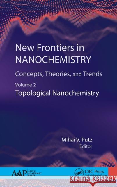 New Frontiers in Nanochemistry: Concepts, Theories, and Trends: Volume 2: Topological Nanochemistry Mihai V. Putz 9781771887786 Apple Academic Press