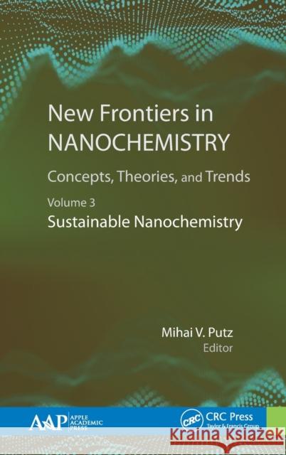 New Frontiers in Nanochemistry: Concepts, Theories, and Trends: Volume 3: Sustainable Nanochemistry Mihai V. Putz 9781771887793 Apple Academic Press