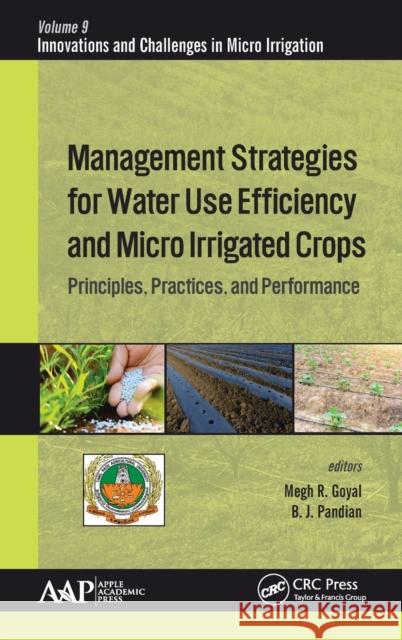 Management Strategies for Water Use Efficiency and Micro Irrigated Crops: Principles, Practices, and Performance Megh R. Goyal B. J. Pandian 9781771887915 Apple Academic Press