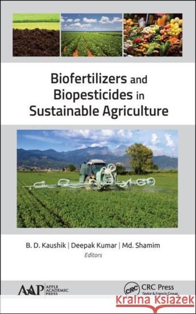 Biofertilizers and Biopesticides in Sustainable Agriculture B. D. Kaushik Deepak Kumar MD Shamim 9781771887939 Apple Academic Press