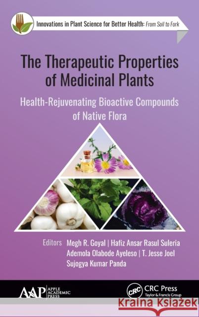 The Therapeutic Properties of Medicinal Plants: Health-Rejuvenating Bioactive Compounds of Native Flora Megh R. Goyal Hafiz Ansar Rasu Ademola Olabod 9781771888035 Apple Academic Press