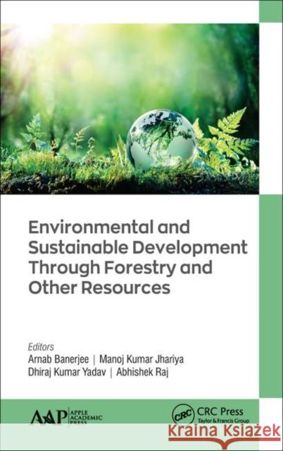 Environmental and Sustainable Development Through Forestry and Other Resources Arnab Banerjee Manoj Kuma Dhiraj Kuma 9781771888110 Apple Academic Press