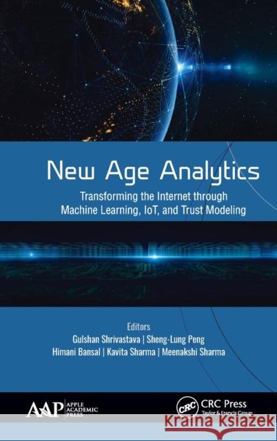 New Age Analytics: Transforming the Internet through Machine Learning, IoT, and Trust Modeling Shrivastava, Gulshan 9781771888752