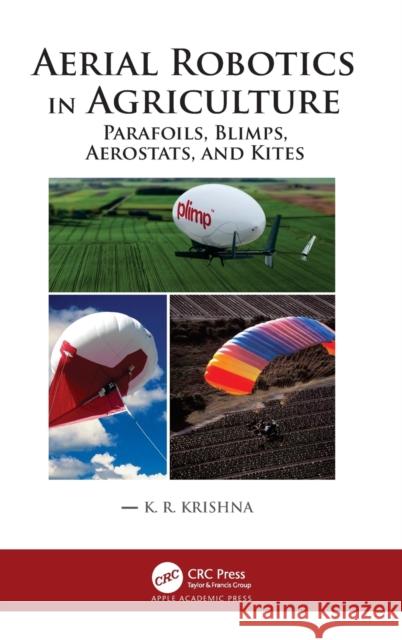 Aerial Robotics in Agriculture: Parafoils, Blimps, Aerostats, and Kites K. R. Krishna 9781771889261 Apple Academic Press