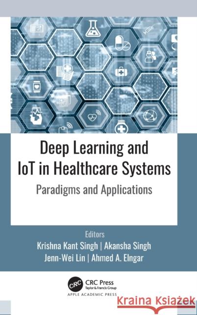 Deep Learning and IoT in Healthcare Systems: Paradigms and Applications Kant Singh, Krishna 9781771889322 Apple Academic Press