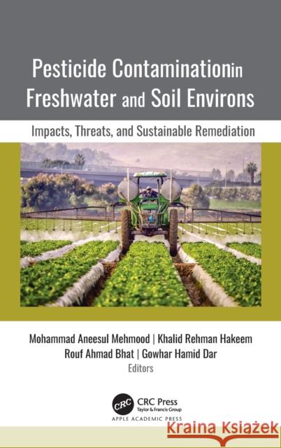 Pesticide Contamination in Freshwater and Soil Environs: Impacts, Threats, and Sustainable Remediation Mohammad Aneesul Mehmood Khalid Rehman Hakeem Rouf Ahmad Bhat 9781771889537 Apple Academic Press