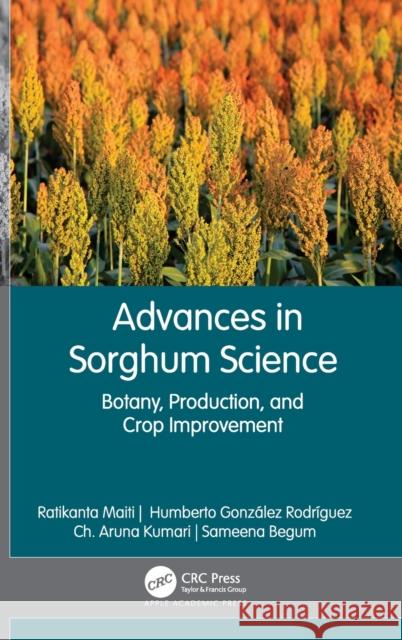 Advances in Sorghum Science: Botany, Production, and Crop Improvement Ratikanta Maiti Humberto Gonz 9781771889674 Apple Academic Press