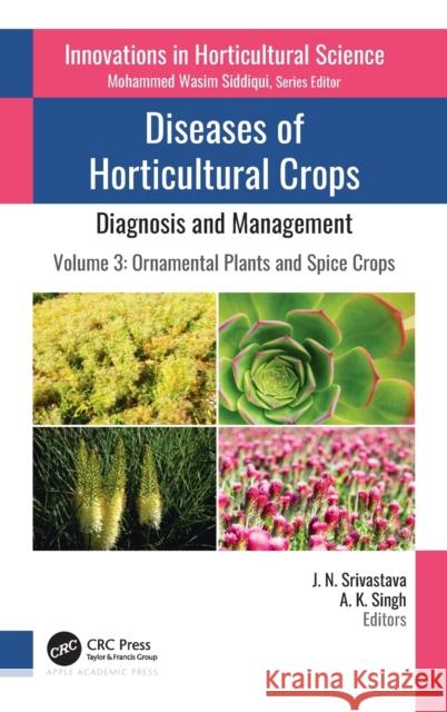 Diseases of Horticultural Crops: Diagnosis and Management: Volume 3: Ornamental Plants and Spice Crops J. N. Srivastava A. K. Singh 9781771889919 Apple Academic Press