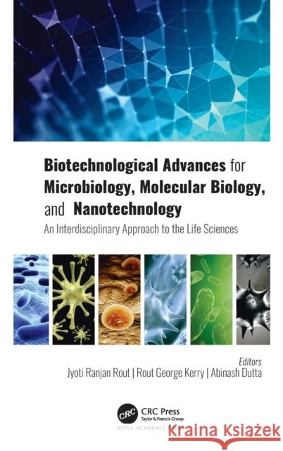 Biotechnological Advances for Microbiology, Molecular Biology, and Nanotechnology: An Interdisciplinary Approach to the Life Sciences Jyoti Ranjan Rout Rout George Kerry Abinash Dutta 9781771889995 Apple Academic Press