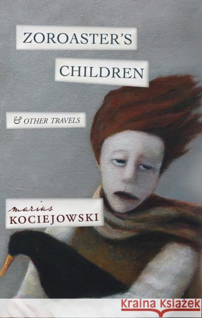 Zoroaster's Children: And Other Travels Marius Kociejowski 9781771960441 Biblioasis