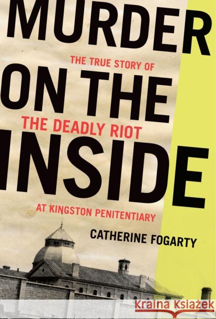 Murder on the Inside: The True Story of the Deadly Riot at Kingston Penitentiary Fogarty, Catherine 9781771964012 Biblioasis