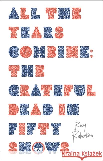 All the Years Combine: The Grateful Dead in Fifty Shows  9781771965705 Biblioasis