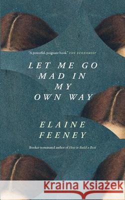 Let Me Go Mad in My Own Way Elaine Feeney 9781771967044