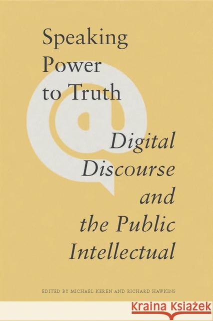 Speaking Power to Truth: Digital Discourse and the Public Intellectual Richard Hawkins Michael Keren Michael Keren 9781771990332