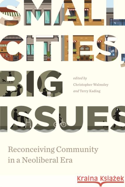 Small Cities, Big Issues: Reconceiving Community in a Neoliberal Era Walmsley, Christopher 9781771991636 UBC Press