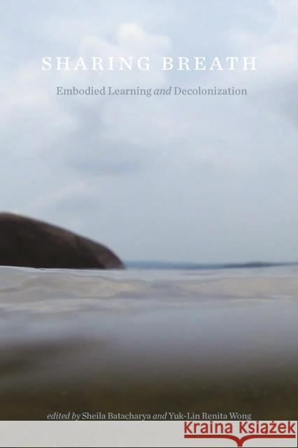 Sharing Breath: Embodied Learning and Decolonization Sheila Batacharya Yuk-Lin Renita Wong 9781771991919 UBC Press