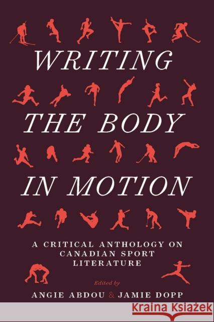 Writing the Body in Motion: A Critical Anthology on Canadian Sport Literature Angie Abdou Jamie Dopp 9781771992282 UBC Press