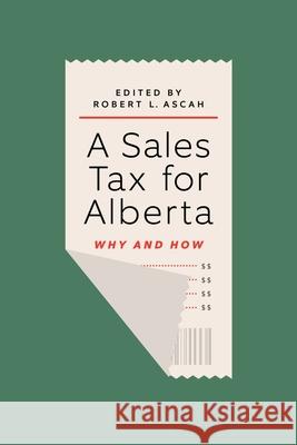 A Sales Tax for Alberta: Why and How Robert L. Ascah 9781771992978 Athabasca University Press