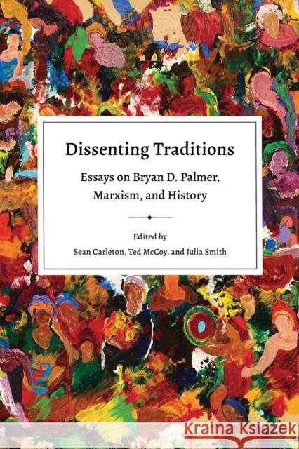 Dissenting Traditions: Essays on Bryan D. Palmer, Marxism, and History Sean Carleton Ted McCoy Julia Smith 9781771993111 Athabasca University Press