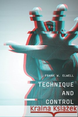Technique and Control: Jacques Ellul's Sociology Frank W. Elwell 9781771994491