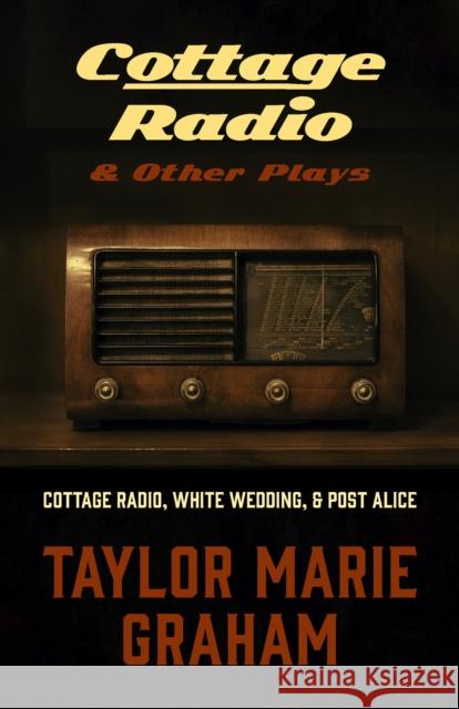 Cottage Radio and Other Plays: Cottage Radio, White Wedding, Post Alice, and Corporate Finch Taylor Marie Graham 9781772016185 Talonbooks