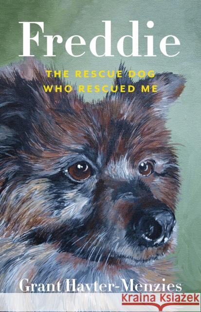 Freddie: The Rescue Dog Who Rescued Me Grant Hayter-Menzies Linda Rogers 9781772034615 Heritage House