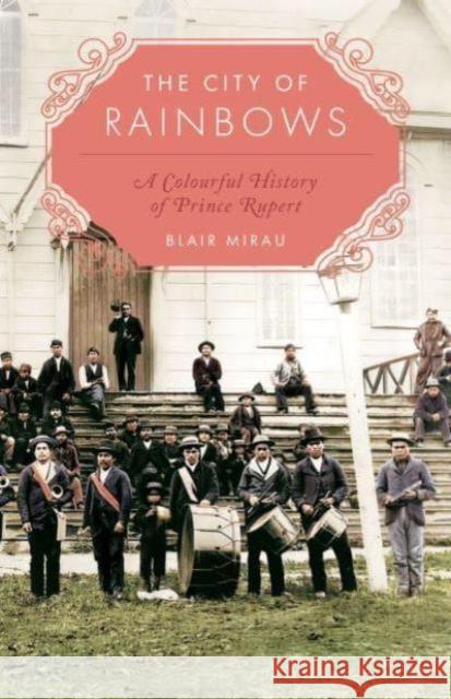 The City of Rainbows: A Colourful History of Prince Rupert Blair Mirau 9781772034752 Heritage House
