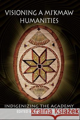 Visioning a Mi'kmaw Humanities: Indigenizing the Academy Marie Battiste 9781772060577 Cape Breton University Press