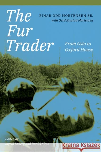 The Fur Trader: From Oslo to Oxford House Einar Odd, Sr. Mortensen 9781772125986 University of Alberta Press