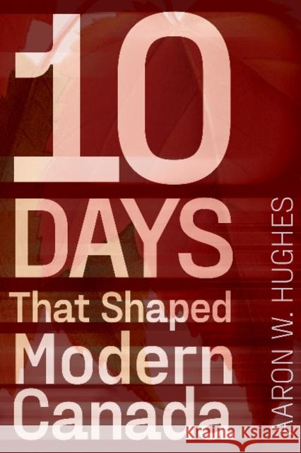 10 Days That Shaped Modern Canada Aaron Hughes 9781772126327