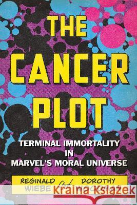 The Cancer Plot: Terminal Immortality in Marvel\'s Moral Universe Reginald Wiebe Dorothy Woodman 9781772127119 University of Alberta Press