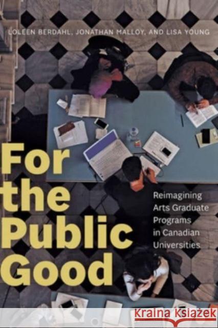 For the Public Good: Reimagining Arts Graduate Programs in Canadian Universities Lisa Young 9781772127423