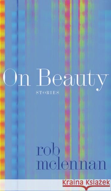 On Beauty: stories rob mclennan 9781772127690 University of Alberta Press