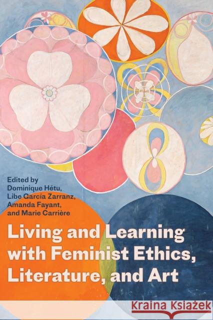 Living and Learning with Feminist Ethics, Literature, and Art Dominique H?tu Libe Garc? Amanda Fayant 9781772127713 University of Alberta Press