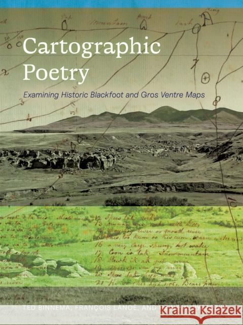 Cartographic Poetry: Examining Historic Blackfoot and Gros Ventre Maps Ted Binnema Fran?ois Lano? Heinz W. Pyszczyk 9781772127997