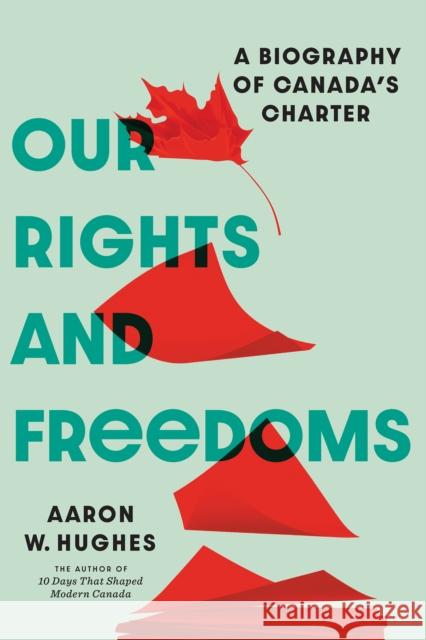 Our Rights and Freedoms: A Biography of Canada's Charter Aaron Hughes 9781772128260