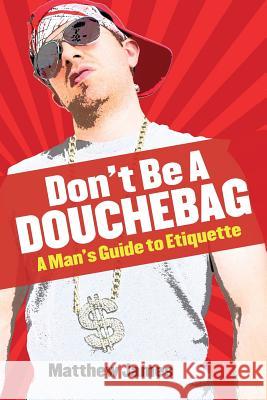 Don't be a Douchebag: A Man's Guide to Etiquette James, Matthew 9781772260038