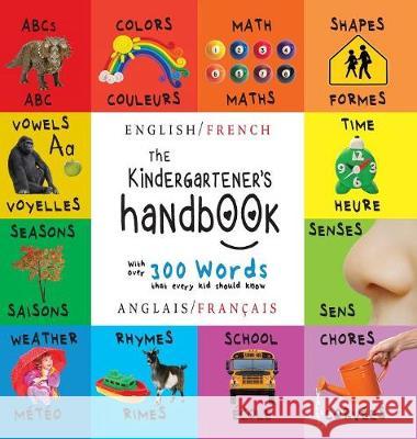 The Kindergartener's Handbook: Bilingual (English / French) (Anglais / Français) ABC's, Vowels, Math, Shapes, Colors, Time, Senses, Rhymes, Science, and Chores, with 300 Words that every Kid should Kn Dayna Martin, A R Roumanis 9781772264050 Engage Books