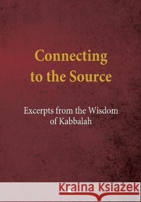 Connecting to the Source: Excerpts from the Wisdom of Kabbalah Baruch Shalom Ashlag Yehuda Leib Ashlag 9781772280364