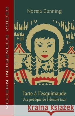 Tarte À l'Esquimaude: Une Poétique de l'Identité Inuit Dunning, Norma 9781772311556