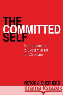 The Committed Self: An Introduction to Existentialism for Christians Victor a. Shepherd 9781772360004 BPS Books